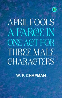 April Fools: A farce in one act for three male characters