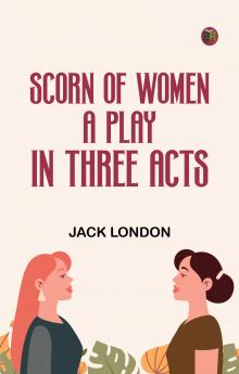 Scorn of Women A Play In Three Acts