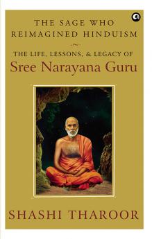 THE SAGE WHO REIMAGINED HINDUISM: The Life Lessons & Legacy of Sree Narayana Guru