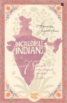 INCREDIBLE INDIANS: 75 PEOPLE WHO SHAPED MODERN INDIA