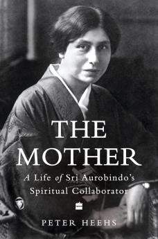 Indian Lives Series Book 4 - The Mother : A Life of Sri Aurobindo's Spiritual Collaborator