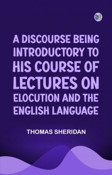 A Discourse Being Introductory to his Course of Lectures on Elocution and the English Language