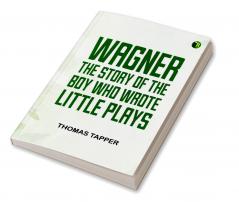 Wagner  The Story of the Boy Who Wrote Little Plays