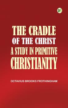 The Cradle of the Christ A Study in Primitive Christianity