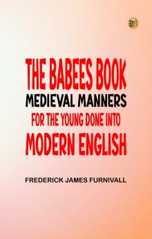 The Babees' Book Medieval Manners for the Young Done into Modern English