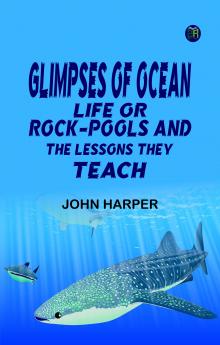 Glimpses of Ocean Life; Or Rock-Pools and the Lessons they Teach