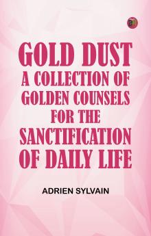 Gold Dust A Collection of Golden Counsels for the Sanctification of Daily Life