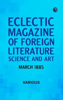 Eclectic Magazine of Foreign Literature Science and Art March 1885