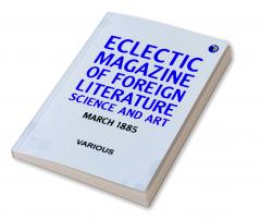 Eclectic Magazine of Foreign Literature Science and Art March 1885