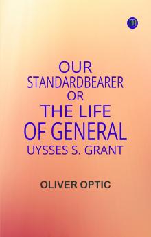 Our StandardBearer Or The Life of General Uysses S Grant