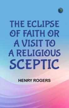 The Eclipse of Faith; Or  A Visit to a Religious Sceptic