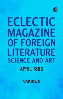 Eclectic Magazine of Foreign Literature Science and Art April 1885