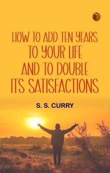 How to Add Ten Years to your Life and to Double Its Satisfactions