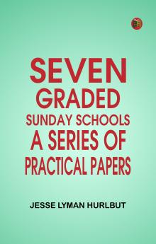 Seven Graded Sunday Schools: A Series of Practical Papers