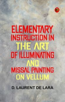 Elementary Instruction in the Art of Illuminating and Missal Painting on Vellum