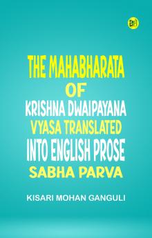 The Mahabharata of Krishna Dwaipayana Vyasa Translated into English Prose Sabha Parva