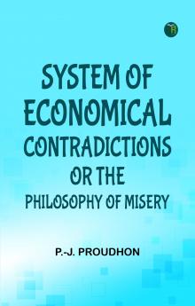 System of Economical Contradictions; Or  The Philosophy of Misery