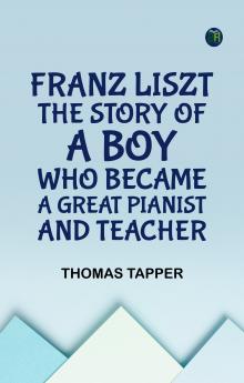 Franz Liszt  The Story of a Boy Who Became a Great Pianist and Teacher