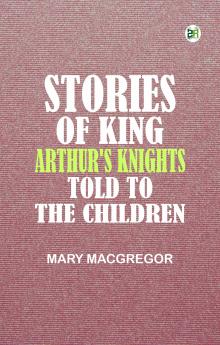 Stories of King Arthur's Knights  Told to the Children