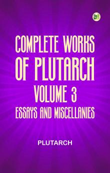 Complete Works of Plutarch -- Volume 3: Essays and Miscellanies