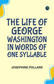 The Life of George Washington. In Words of One Syllable