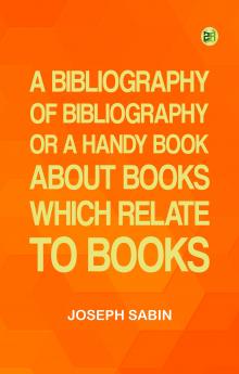 A Bibliography of Bibliography; Or  a Handy Book About Books Which Relate to Books