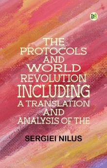 The Protocols and World RevolutionIncluding a Translation and Analysis of the