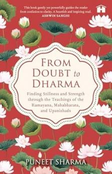 FROM DOUBT TO DHARMA:FINDING STILLNESS AND STRENGTH THROUGH THE TEACHINGS OF THE RAMAYANA MAHABHARATA AND UPANISHADS
