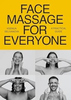 FACE MASSAGE FOR EVERYONE:RESTORATIVE AND REJUVENATING FACIAL TECHNIQUES FOR GLOWING SKIN AND SELF-CARE