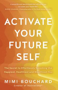 ACTIVATE YOUR FUTURE SELF:THE SECRET TO EFFORTLESSLY BECOMING THE HAPPIEST HEALTHIEST AND WEALTHIEST YOU