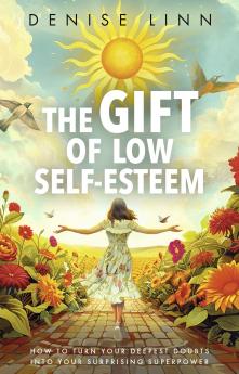 THE GIFT OF LOW SELF-ESTEEM:HOW TO TURN YOUR DEEPEST DOUBTS INTO YOUR SURPRISING SUPERPOWER
