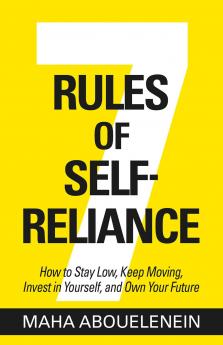 7 RULES OF SELF-RELIANCE:HOW TO STAY LOW KEEP MOVING INVEST IN YOURSELF AND OWN YOUR FUTURE