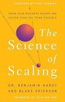 THE SCIENCE OF SCALING:GROW YOUR BUSINESS BIGGER AND FASTER THAN YOU THINK POSSIBLE