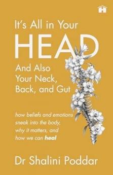 IT’S ALL IN YOUR HEAD . . . AND ALSO YOUR NECK BACK AND GUT:HOW BELIEFS AND EMOTIONS SNEAK INTO THE BODY WHY IT MATTERS AND HOW WE CAN HEAL
