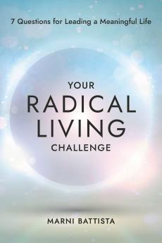 YOUR RADICAL LIVING CHALLENGE:7 QUESTIONS FOR LEADING A MEANINGFUL LIFE