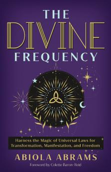 THE DIVINE FREQUENCY:HARNESS THE MAGIC OF UNIVERSAL LAWS FOR TRANSFORMATION MANIFESTATION AND FREEDOM