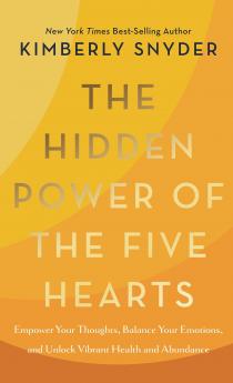 THE HIDDEN POWER OF THE FIVE HEARTS : EMPOWER YOUR THOUGHTS BALANCE YOUR EMOTIONS AND UNLOCK VIBRANT HEALTH AND ABUNDANCE