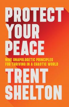 PROTECT YOUR PEACE :NINE UNAPOLOGETIC PRINCIPLES FOR THRIVING IN A CHAOTIC WORLD