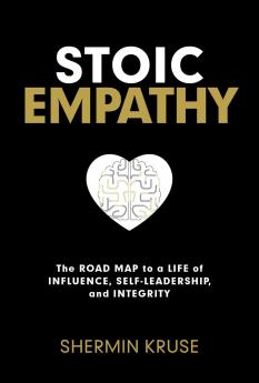 STOIC EMPATHY:THE ROAD MAP TO A LIFE OF INFLUENCE SELF-LEADERSHIP AND INTEGRITY