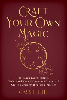CAFT YOU OWN MAGIC:EAWAKEN YOU INTUITION UNDESTAND MAGICAL COESPONDENCES AND CEATE A MEANINGFUL PESONAL PACTICE