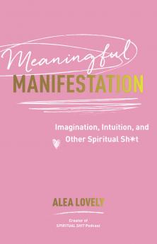 MEANINGFUL MANIFESTATION:IMAGINATION INTUITION AND OTHER SPIRITUAL SH*T