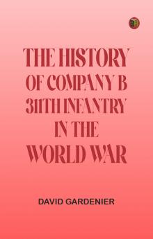 THE HISTORY OF COMPANY B 311TH INFANTRY IN THE WORLD WAR