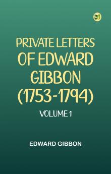 PRIVATE LETTERS OF EDWARD GIBBON (1753-1794) VOLUME 1