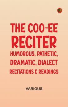 The Coo-ee Reciter: Humorous Pathetic Dramatic Dialect Recitations & Readings