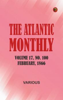 The Atlantic Monthly Volume 17 No. 100 February 1866
