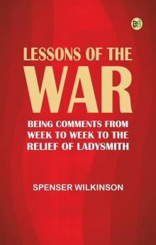Lessons of the War: Being Comments from Week to Week to the Relief of Ladysmith