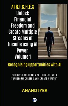 AI R.I.C.H.E.S Series: Unlock Financial Freedom and Create Multiple Streams of Income Volume 1