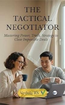 THE TACTICAL NEGOTIATOR: Mastering Power Truth and Strategy to Close Impossible Deals