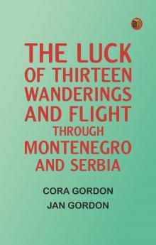 The Luck Of Thirteen: Wanderings And Flight Through Montenegro And Serbia