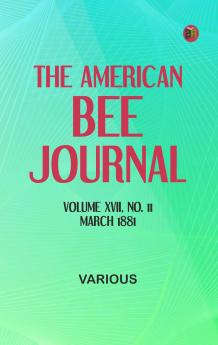 The American Bee Journal. Volume XVII No. 11 March 1881